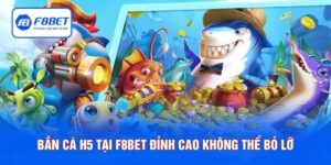 Bắn Cá H5 Tại F8BET - Trải Nghiệm Đỉnh Cao Không Thể Bỏ Lỡ