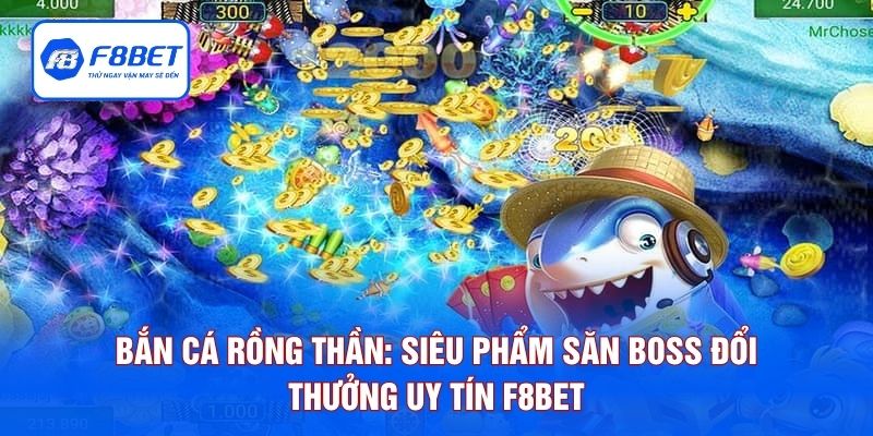 Bắn Cá Rồng Thần: Siêu Phẩm Săn Boss Đổi Thưởng Uy Tín F8BET