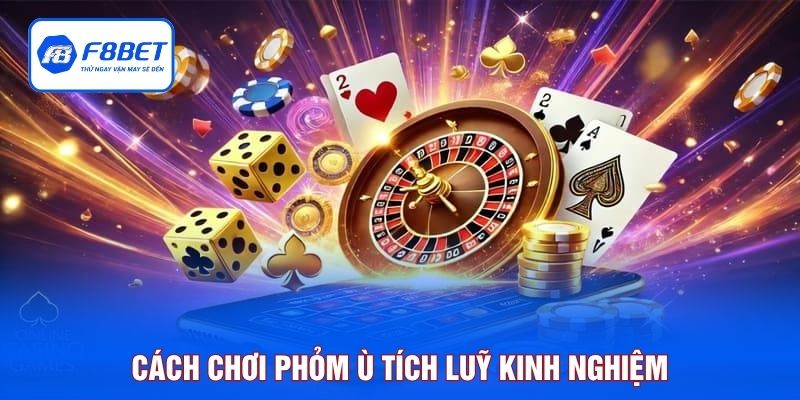 Cách chơi phỏm ù tích luỹ kinh nghiệm