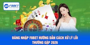 Đăng Nhập F8BET - Hướng Dẫn Cách Xử Lý Lỗi Thường Gặp 2026