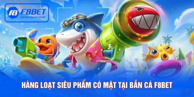 Hàng loạt siêu phẩm có mặt tại bắn cá F8BET