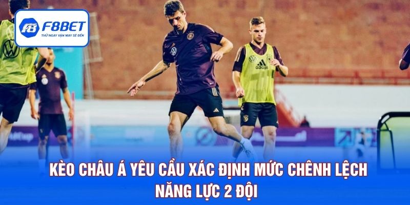 Kèo Châu Á yêu cầu xác định mức chênh lệch năng lực 2 đội 