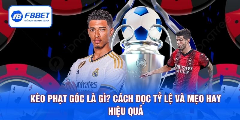Kèo Phạt Góc Là Gì? Cách Đọc Tỷ Lệ Và Mẹo Hay Hiệu Quả