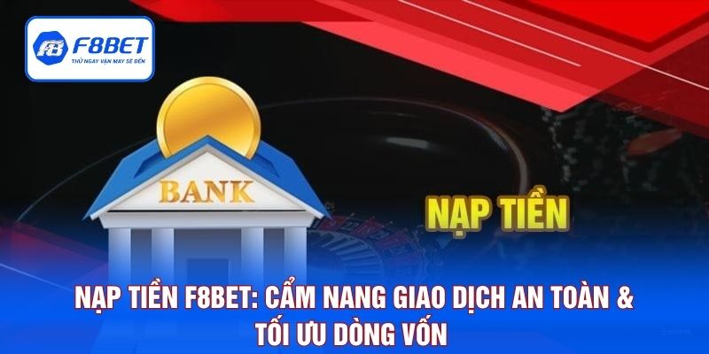 Nạp Tiền F8BET: Cẩm Nang Giao Dịch An Toàn & Tối Ưu Dòng Vốn