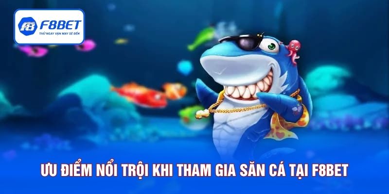 Ưu điểm nổi trội khi tham gia săn cá tại F8BET