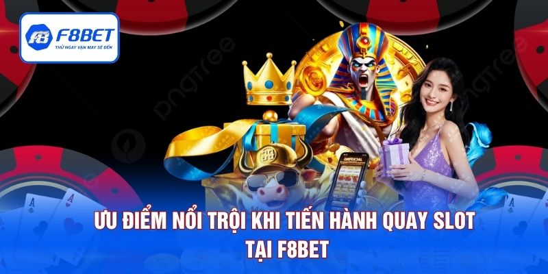 Ưu điểm nổi trội khi tiến hành quay slot tại F8BET